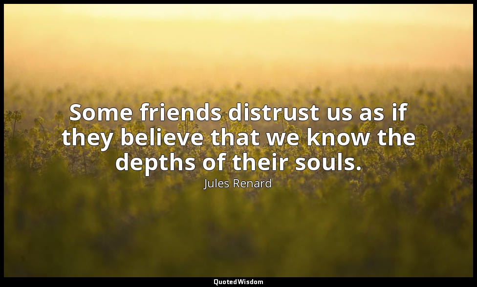 Some friends distrust us as if they believe that we know the depths of their sou — Jules Renard