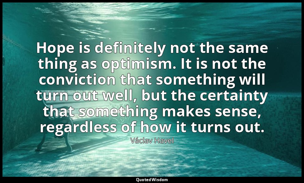 Hope is definitely not the same thing as optimism. It is not the conviction that — Václav Havel