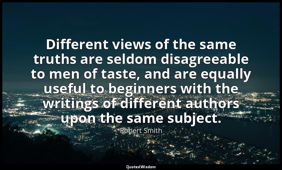 Different views of the same truths are seldom disagreeable to men of taste, and  — Robert Smith