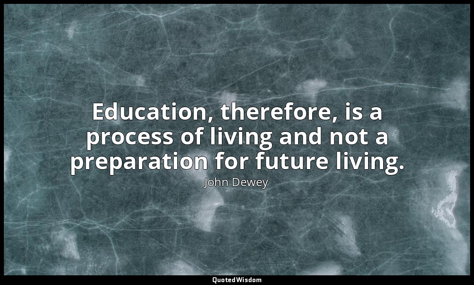 Education, therefore, is a process of living and not a preparation for future li — John Dewey