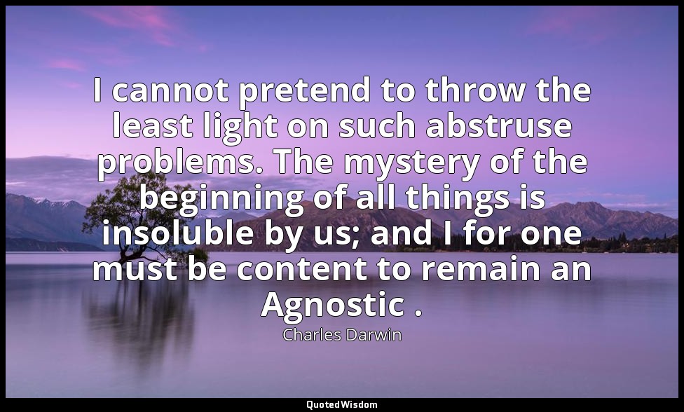 I cannot pretend to throw the least light on such abstruse problems. The mystery — Charles Darwin