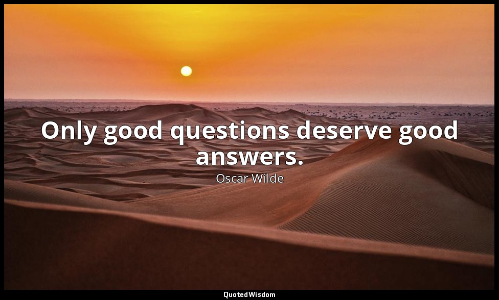 Only good questions deserve good answers. — Oscar Wilde