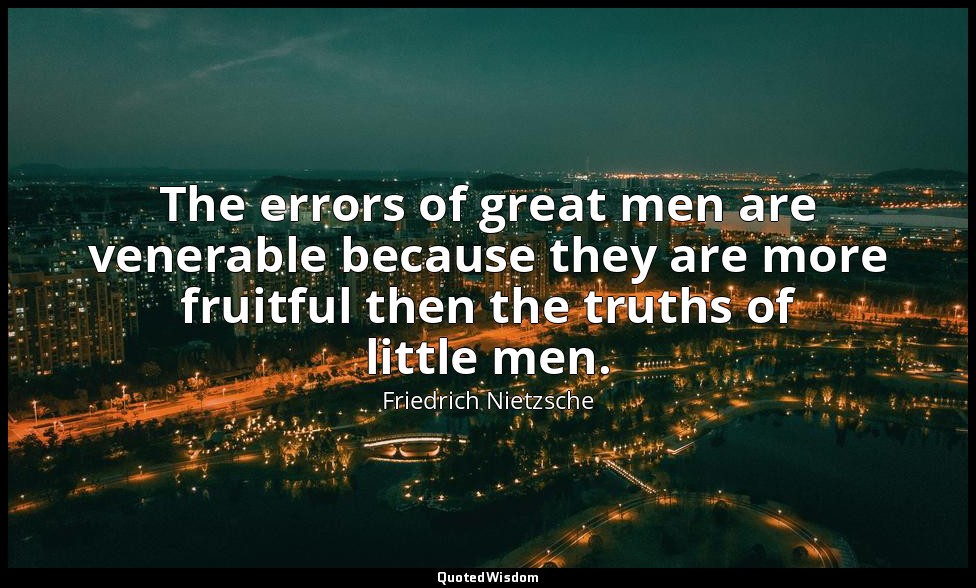 The errors of great men are venerable because they are more fruitful then the tr — Friedrich Nietzsche