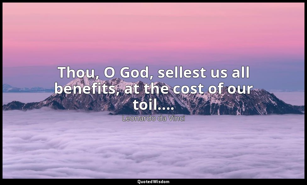 Thou, O God, sellest us all benefits, at the cost of our toil.... — Leonardo da Vinci
