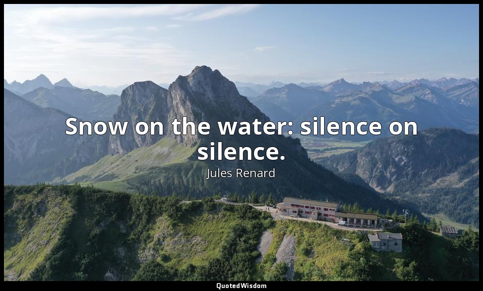 Snow on the water: silence on silence. — Jules Renard