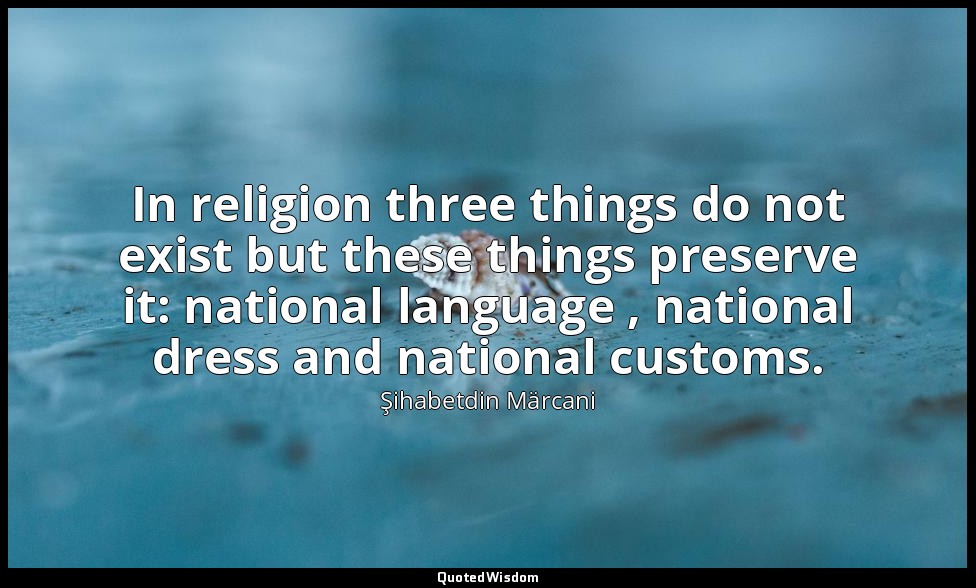 In religion three things do not exist but these things preserve it: national lan — Şihabetdin Märcani