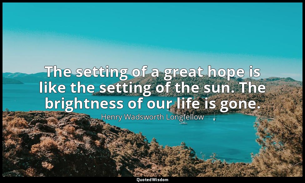 The setting of a great hope is like the setting of the sun. The brightness of ou — Henry Wadsworth Longfellow