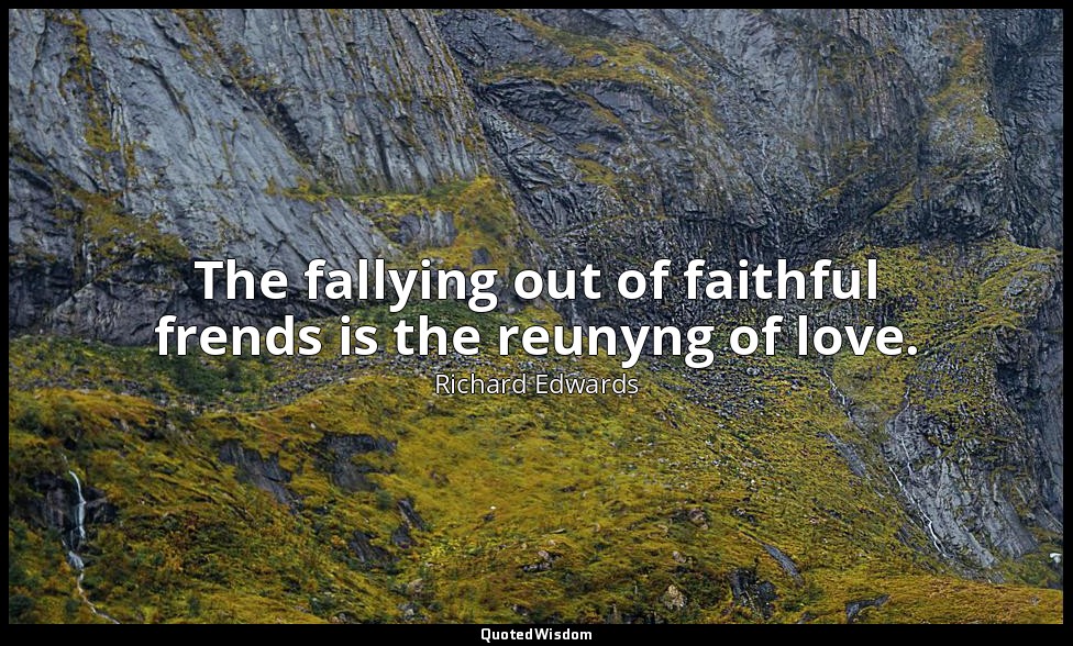 The fallying out of faithful frends is the reunyng of love. — Richard Edwards