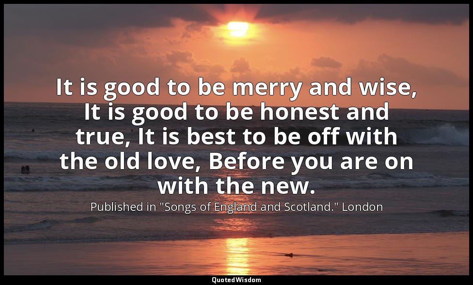 It is good to be merry and wise, It is good to be honest and true, It is best to — Published in "Songs of England and Scotland." London