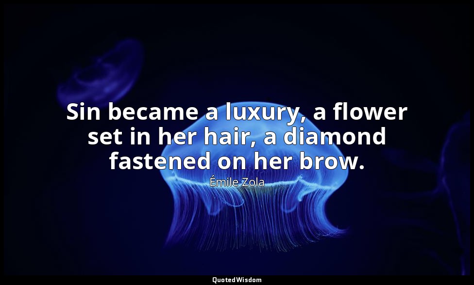 Sin became a luxury, a flower set in her hair, a diamond fastened on her brow. — Émile Zola