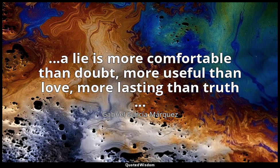 ...a lie is more comfortable than doubt, more useful than love, more lasting tha — Gabriel García Márquez