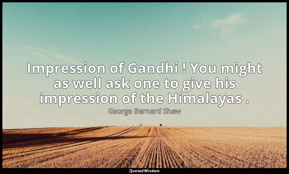 Impression of Gandhi ! You might as well ask one to give his impression of the H — George Bernard Shaw