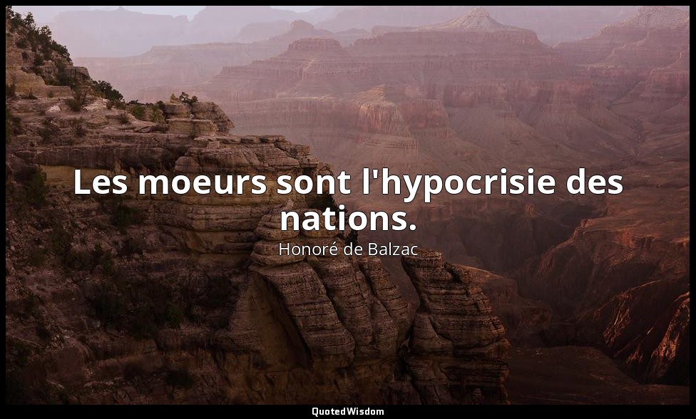 Les moeurs sont l'hypocrisie des nations. — Honoré de Balzac