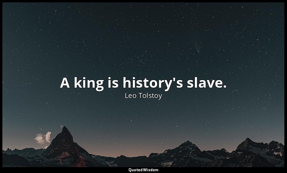 A king is history's slave. — Leo Tolstoy