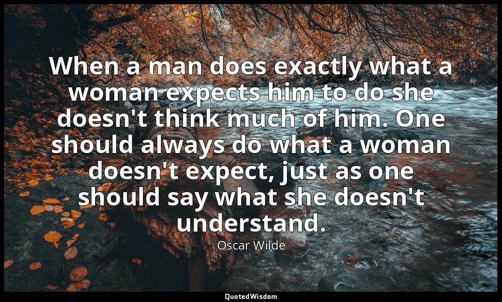 When a man does exactly what a woman expects him to do she doesn't think much of — Oscar Wilde