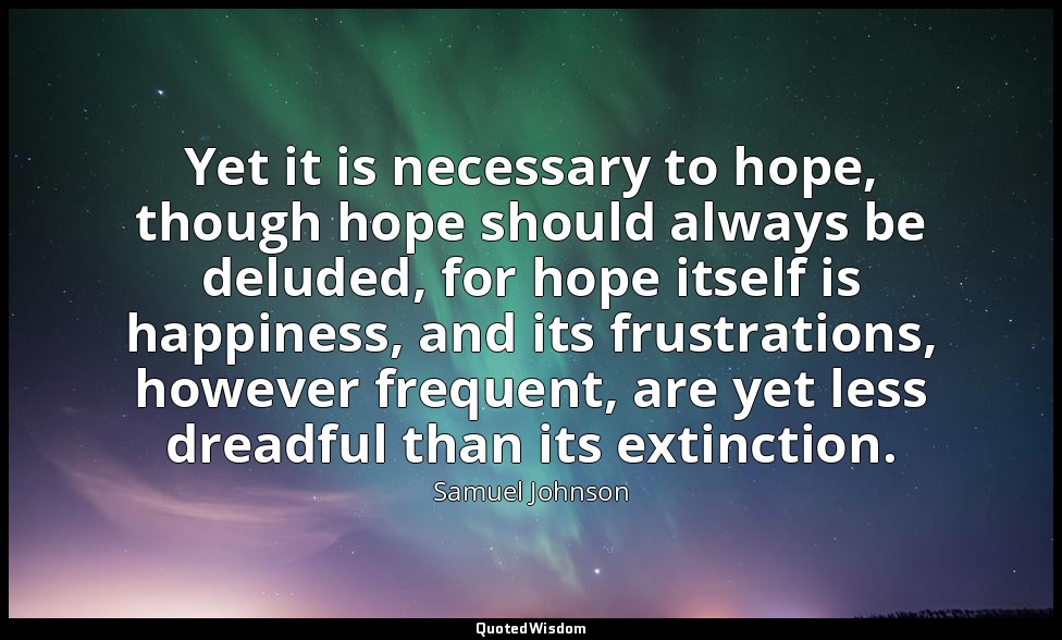 Yet it is necessary to hope, though hope should always be deluded, for hope itse — Samuel Johnson