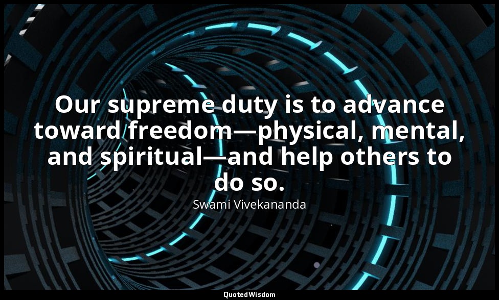 Our supreme duty is to advance toward freedom—physical, mental, and spiritual—an — Swami Vivekananda