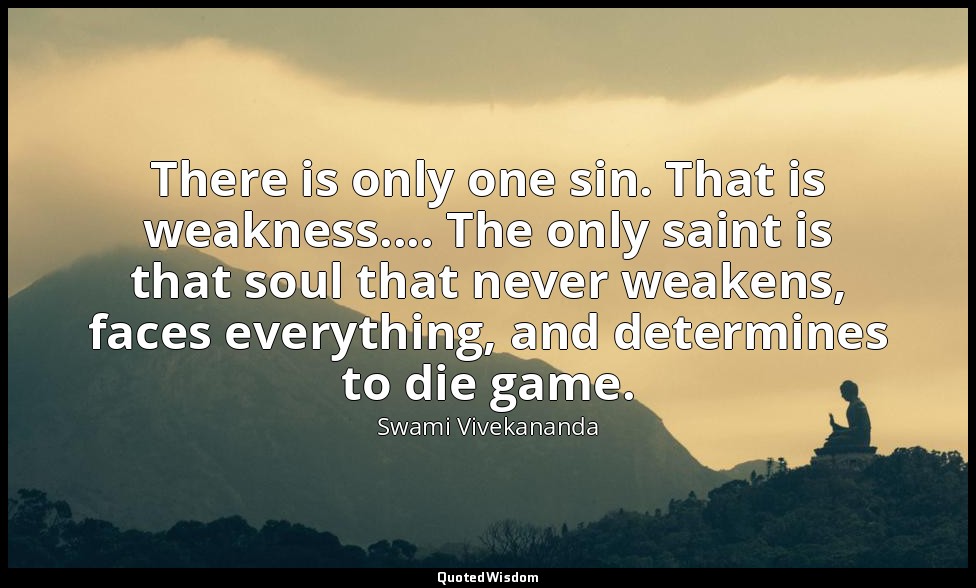 There is only one sin. That is weakness.... The only saint is that soul that nev — Swami Vivekananda