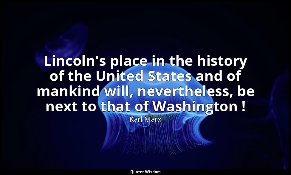 Lincoln's place in the history of the United States and of mankind will, neverth — Karl Marx