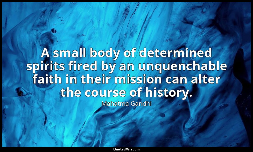 A small body of determined spirits fired by an unquenchable faith in their missi — Mahatma Gandhi