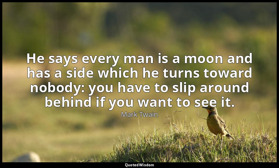He says every man is a moon and has a side which he turns toward nobody: you hav — Mark Twain