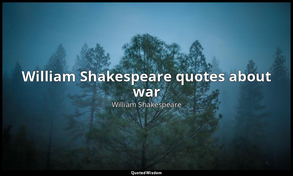 William Shakespeare quotes about war — William Shakespeare