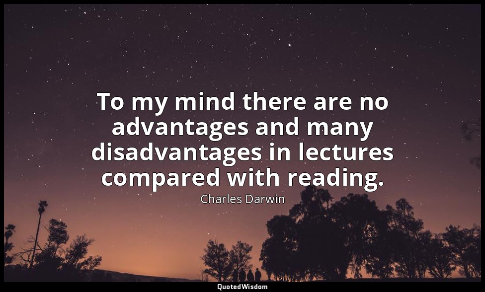 To my mind there are no advantages and many disadvantages in lectures compared w — Charles Darwin