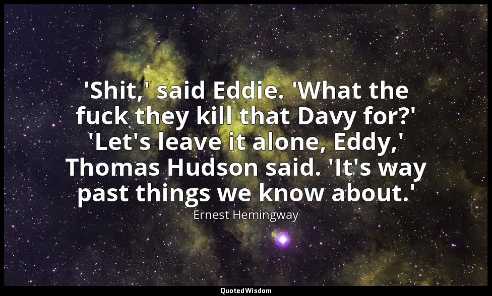 'Shit,' said Eddie. 'What the fuck they kill that Davy for?' 'Let's leave it alo — Ernest Hemingway