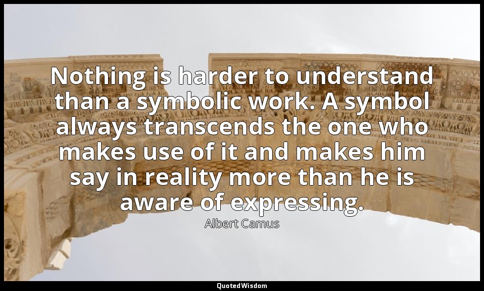 Nothing is harder to understand than a symbolic work. A symbol always transcends — Albert Camus