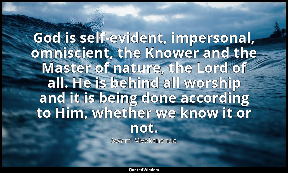 God is self-evident, impersonal, omniscient, the Knower and the Master of nature — Swami Vivekananda