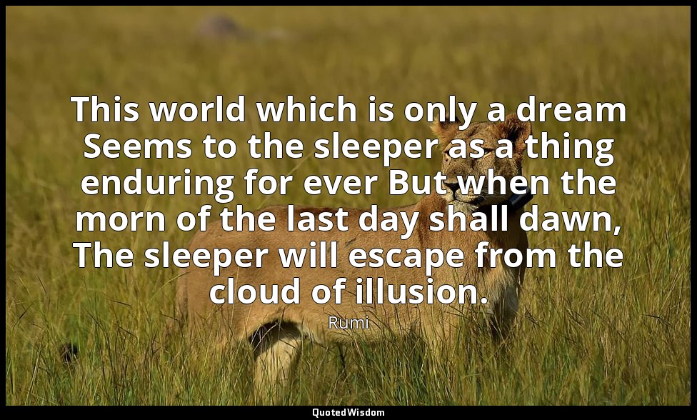 This world which is only a dream Seems to the sleeper as a thing enduring for ev — Rumi