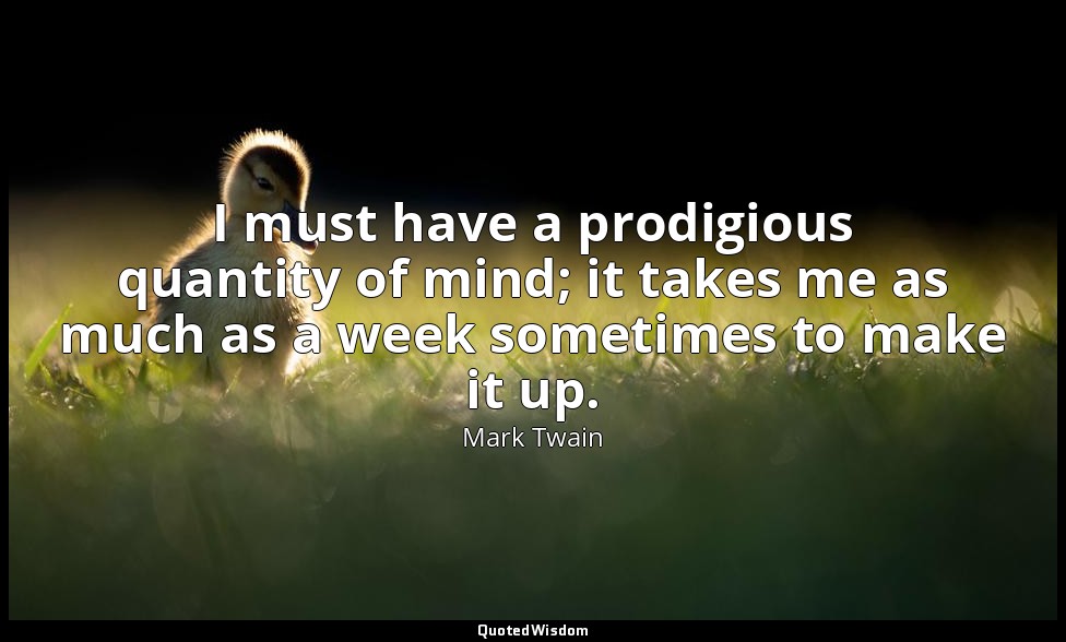 I must have a prodigious quantity of mind; it takes me as much as a week sometim — Mark Twain