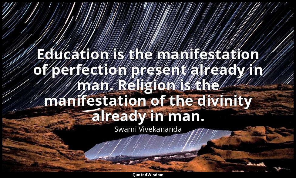 Education is the manifestation of perfection present already in man. Religion is — Swami Vivekananda