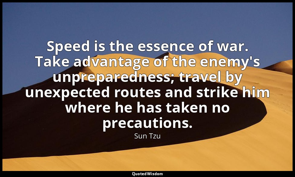 Speed is the essence of war. Take advantage of the enemy's unpreparedness; trave — Sun Tzu