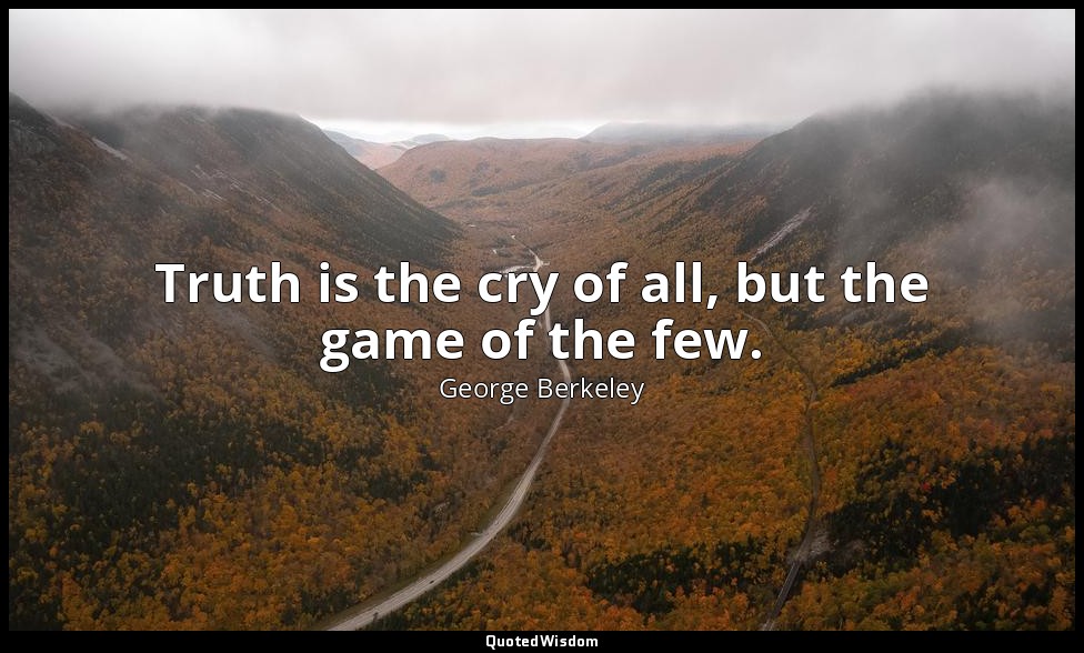 Truth is the cry of all, but the game of the few. — George Berkeley