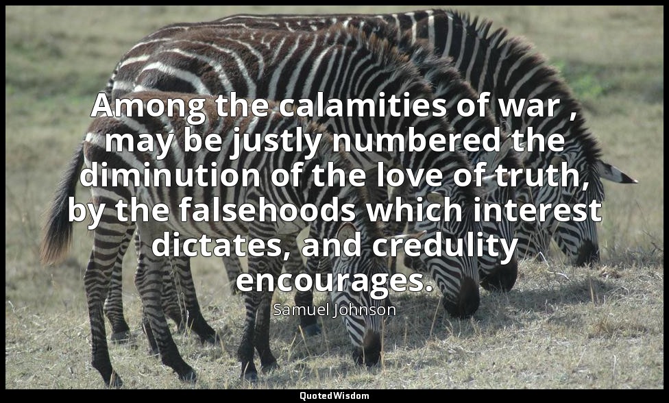 Among the calamities of war , may be justly numbered the diminution of the love  — Samuel Johnson