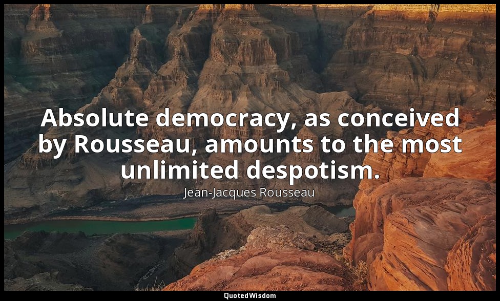 Absolute democracy, as conceived by Rousseau, amounts to the most unlimited desp — Jean-Jacques Rousseau