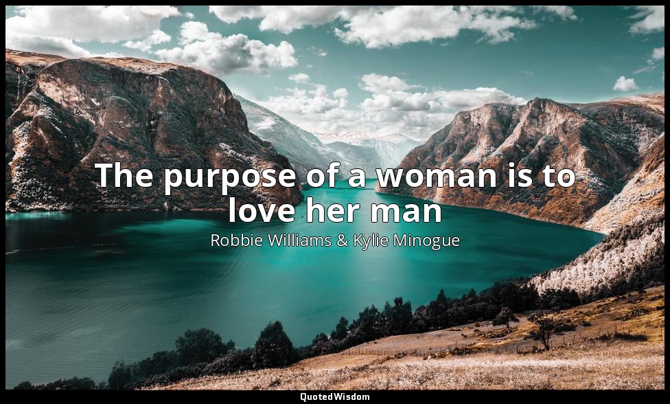 The purpose of a woman is to love her man — Robbie Williams & Kylie Minogue