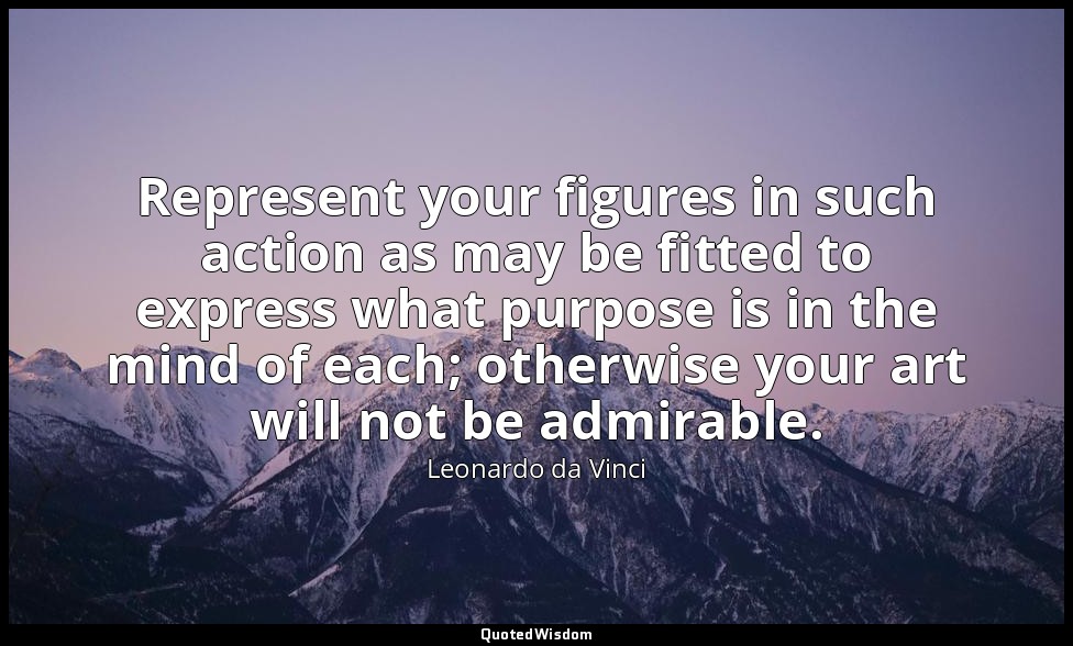 Represent your figures in such action as may be fitted to express what purpose i — Leonardo da Vinci