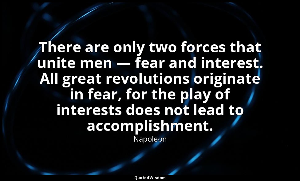 There are only two forces that unite men — fear and interest. All great revoluti — Napoleon