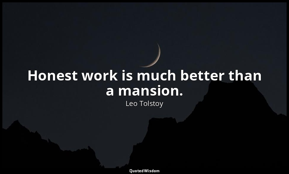 Honest work is much better than a mansion. — Leo Tolstoy