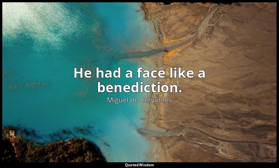 He had a face like a benediction. — Miguel de Cervantes