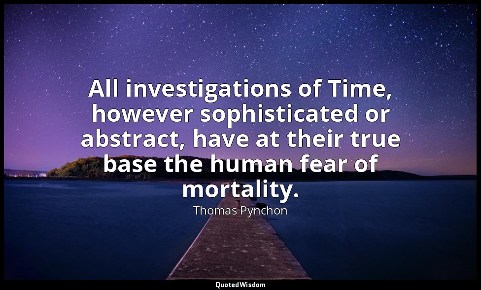 All investigations of Time, however sophisticated or abstract, have at their tru — Thomas Pynchon