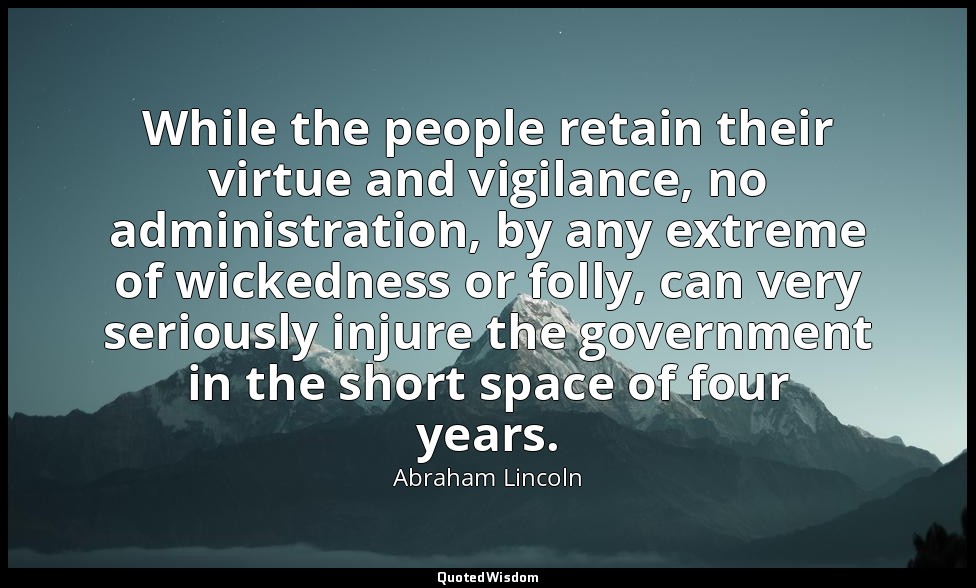 While the people retain their virtue and vigilance, no administration, by any ex — Abraham Lincoln