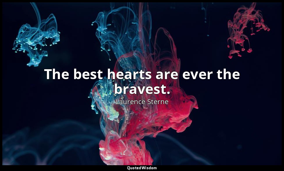 The best hearts are ever the bravest. — Laurence Sterne