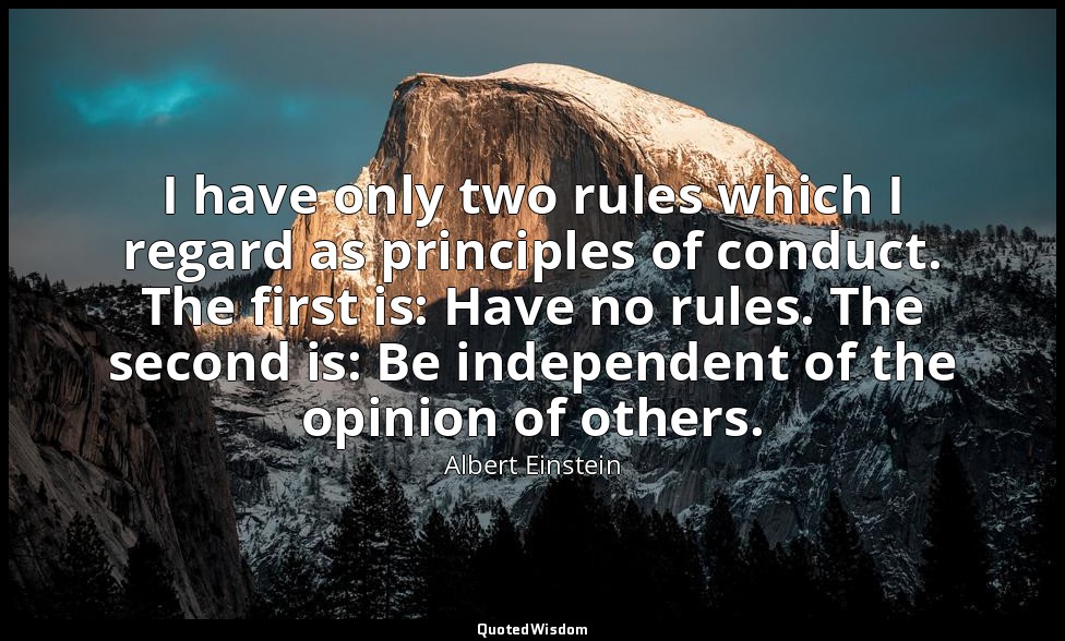 I have only two rules which I regard as principles of conduct. The first is: Hav — Albert Einstein