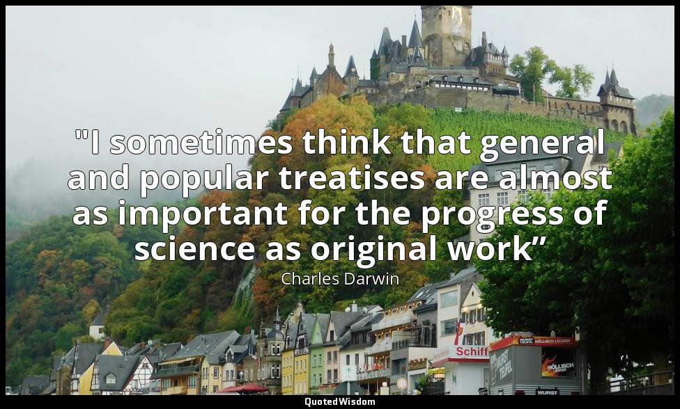 "I sometimes think that general and popular treatises are almost as important fo — Charles Darwin