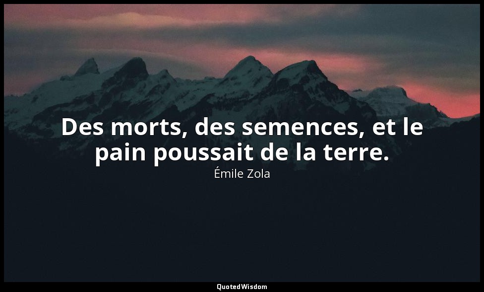 Des morts, des semences, et le pain poussait de la terre. — Émile Zola
