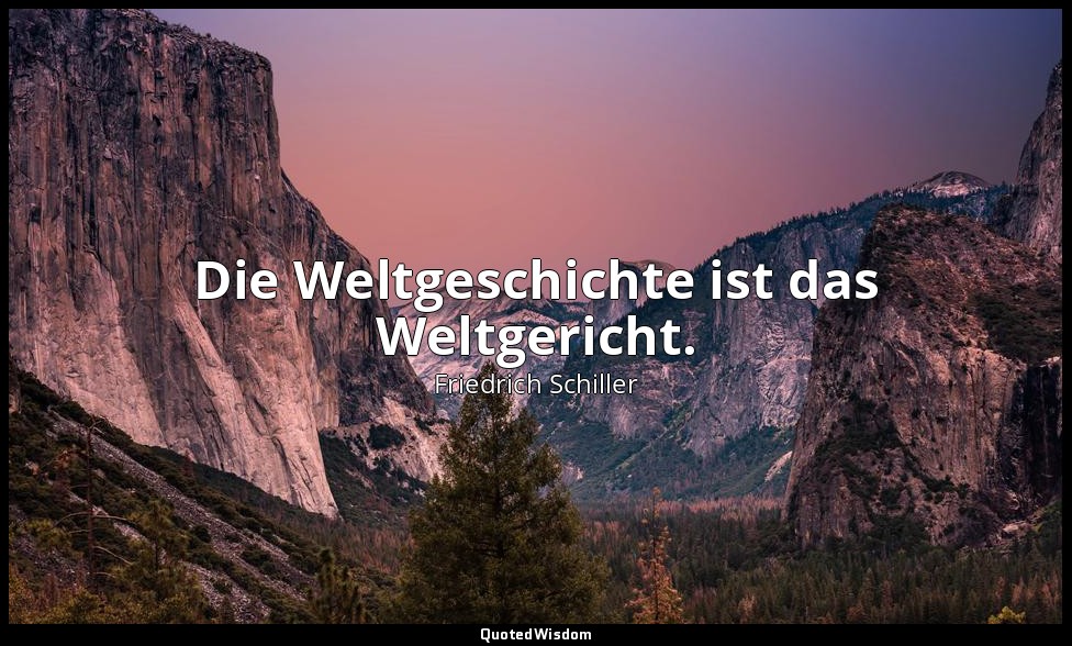Die Weltgeschichte ist das Weltgericht. — Friedrich Schiller