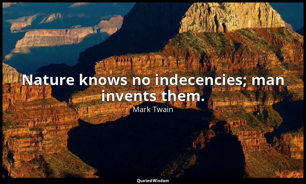 Nature knows no indecencies; man invents them. — Mark Twain